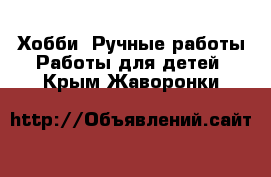 Хобби. Ручные работы Работы для детей. Крым,Жаворонки